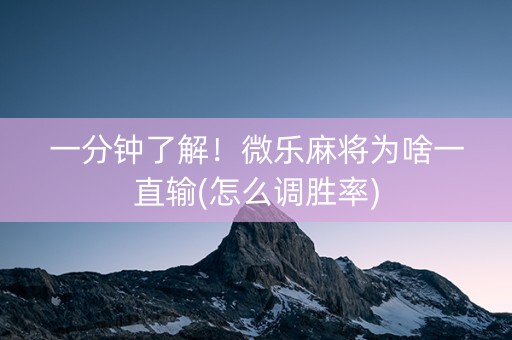 一分钟了解！微乐麻将为啥一直输(怎么调胜率)