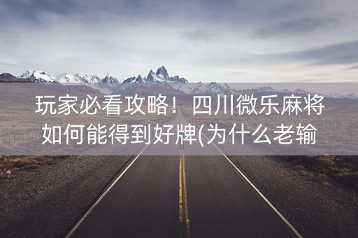 玩家必看攻略！四川微乐麻将如何能得到好牌(为什么老输)
