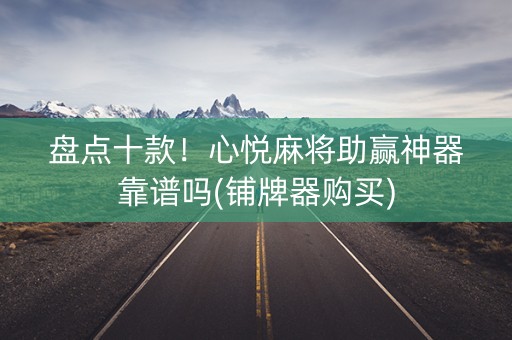 盘点十款！心悦麻将助赢神器靠谱吗(铺牌器购买)