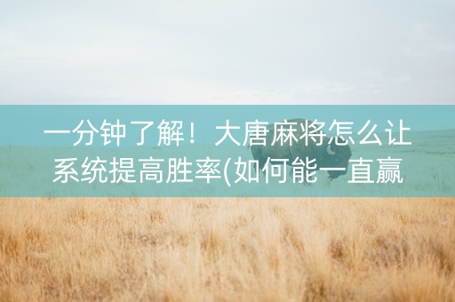 一分钟了解！大唐麻将怎么让系统提高胜率(如何能一直赢)