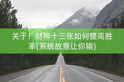 关于！财神十三张如何提高胜率(系统故意让你输)