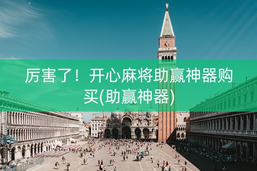 厉害了！开心麻将助赢神器购买(助赢神器)