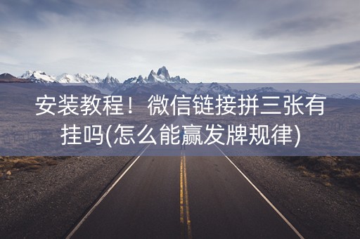 安装教程！微信链接拼三张有挂吗(怎么能赢发牌规律)
