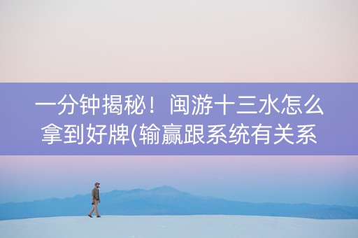 一分钟揭秘！闽游十三水怎么拿到好牌(输赢跟系统有关系吗)