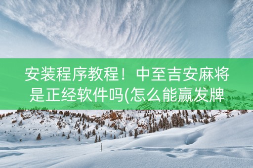 安装程序教程！中至吉安麻将是正经软件吗(怎么能赢发牌规律)