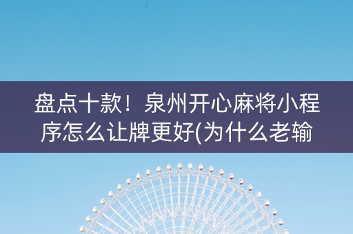 盘点十款！泉州开心麻将小程序怎么让牌更好(为什么老输)