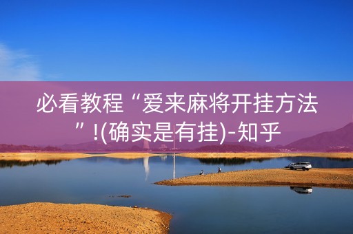 必看教程“爱来麻将开挂方法”!(确实是有挂)-知乎