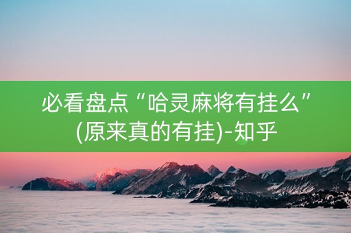 必看盘点“哈灵麻将有挂么”(原来真的有挂)-知乎