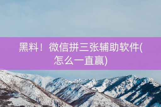 黑料！微信拼三张辅助软件(怎么一直赢)