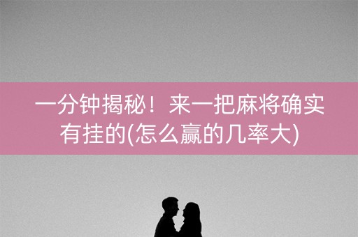 一分钟揭秘！来一把麻将确实有挂的(怎么赢的几率大)