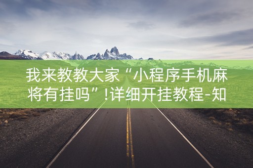 我来教教大家“小程序手机麻将有挂吗”!详细开挂教程-知乎