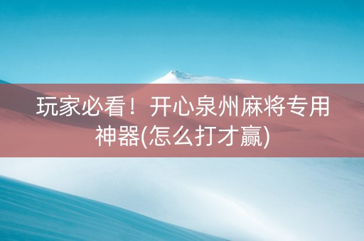 玩家必看！开心泉州麻将专用神器(怎么打才赢)