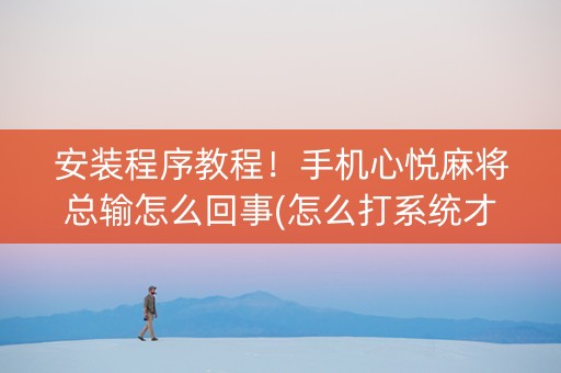 安装程序教程！手机心悦麻将总输怎么回事(怎么打系统才能给好牌)