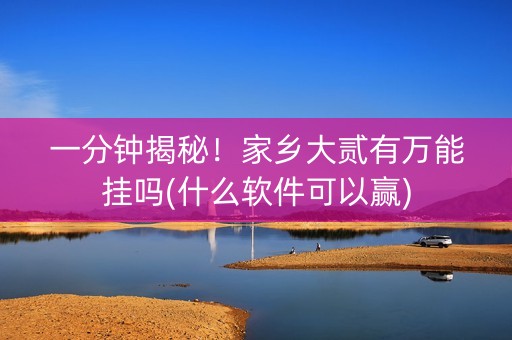 一分钟揭秘！家乡大贰有万能挂吗(什么软件可以赢)