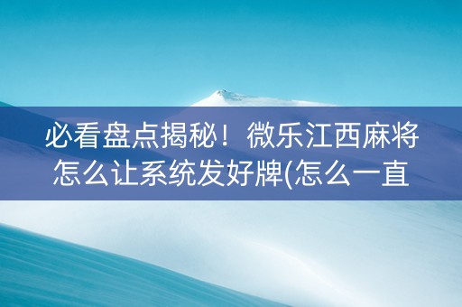 必看盘点揭秘！微乐江西麻将怎么让系统发好牌(怎么一直输)