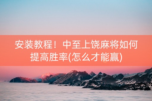 安装教程！中至上饶麻将如何提高胜率(怎么才能赢)