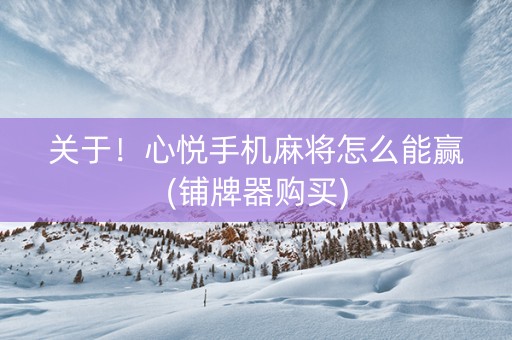 关于！心悦手机麻将怎么能赢(铺牌器购买)