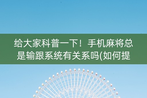 给大家科普一下！手机麻将总是输跟系统有关系吗(如何提高胜率)