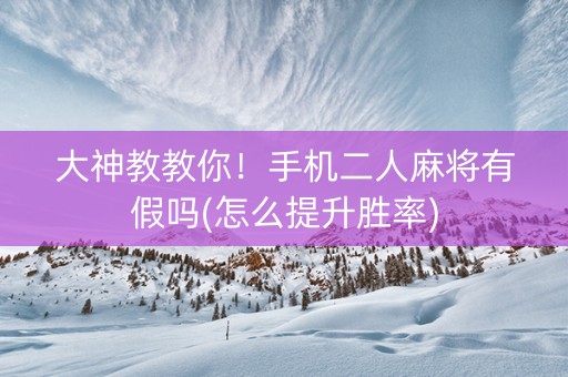 大神教教你！手机二人麻将有假吗(怎么提升胜率)