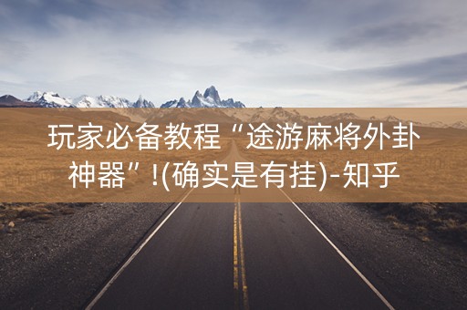 玩家必备教程“途游麻将外卦神器”!(确实是有挂)-知乎