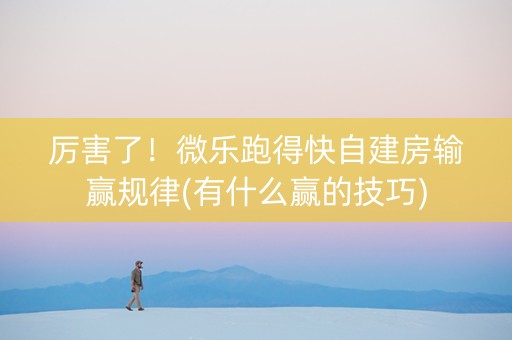 厉害了！微乐跑得快自建房输赢规律(有什么赢的技巧)