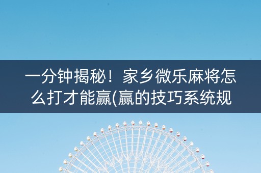 一分钟揭秘！家乡微乐麻将怎么打才能赢(赢的技巧系统规律)
