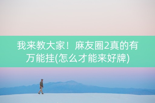 我来教大家！麻友圈2真的有万能挂(怎么才能来好牌)