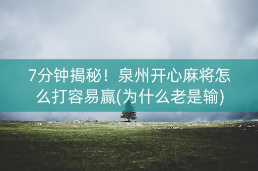 7分钟揭秘！泉州开心麻将怎么打容易赢(为什么老是输)