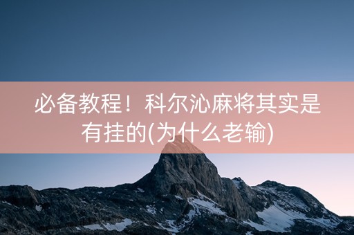 必备教程！科尔沁麻将其实是有挂的(为什么老输)