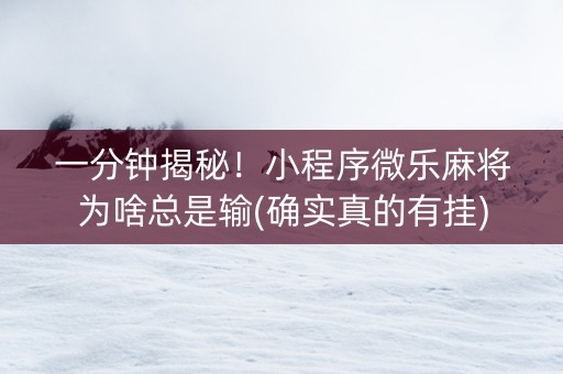 一分钟揭秘！小程序微乐麻将为啥总是输(确实真的有挂)