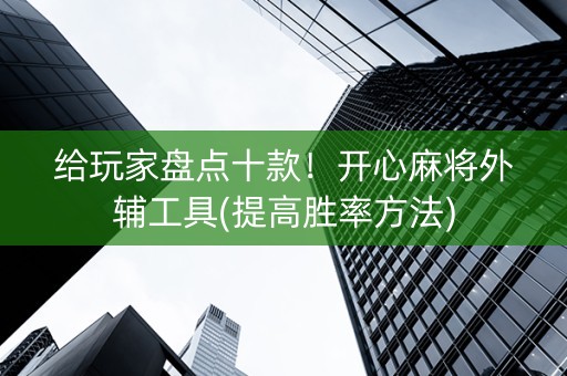 给玩家盘点十款！开心麻将外辅工具(提高胜率方法)