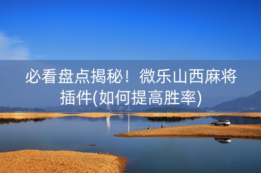必看盘点揭秘！微乐山西麻将插件(如何提高胜率)