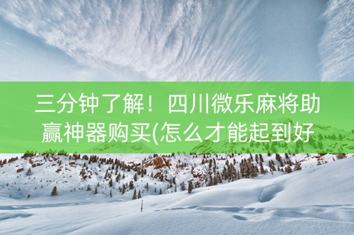 三分钟了解！四川微乐麻将助赢神器购买(怎么才能起到好牌)