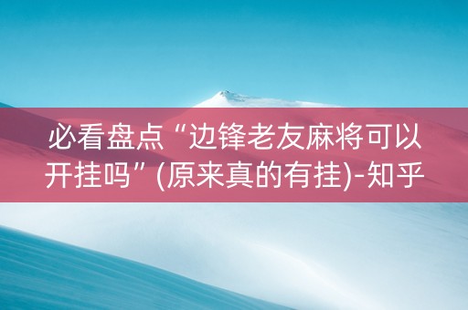 必看盘点“边锋老友麻将可以开挂吗”(原来真的有挂)-知乎
