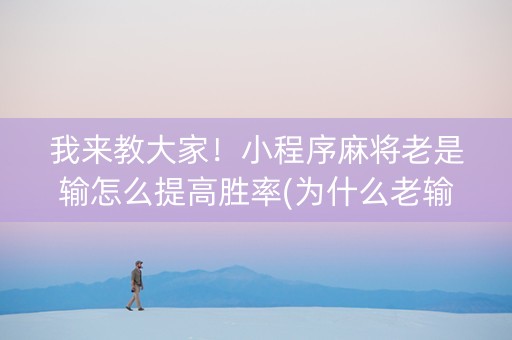 我来教大家！小程序麻将老是输怎么提高胜率(为什么老输)