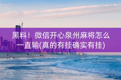 黑料！微信开心泉州麻将怎么一直输(真的有挂确实有挂)