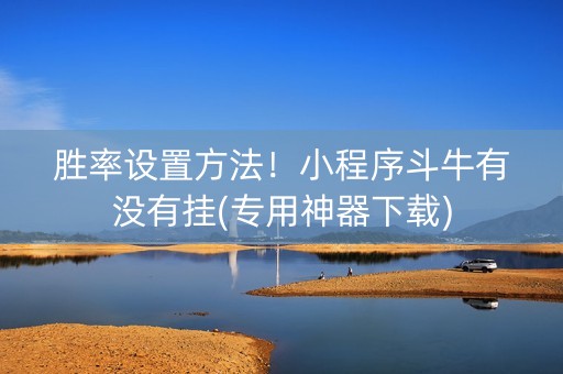胜率设置方法！小程序斗牛有没有挂(专用神器下载)