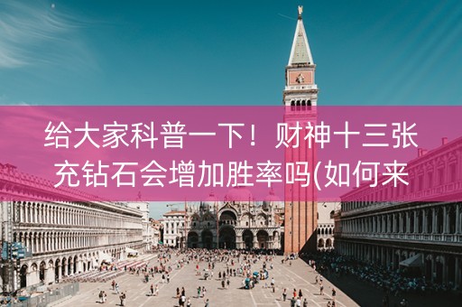 给大家科普一下！财神十三张充钻石会增加胜率吗(如何来好牌)