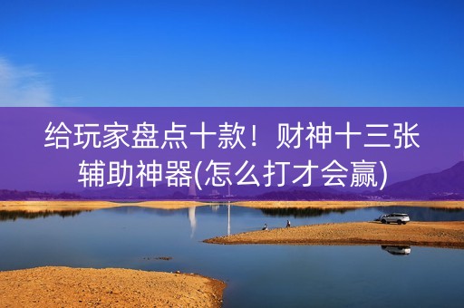 给玩家盘点十款！财神十三张辅助神器(怎么打才会赢)