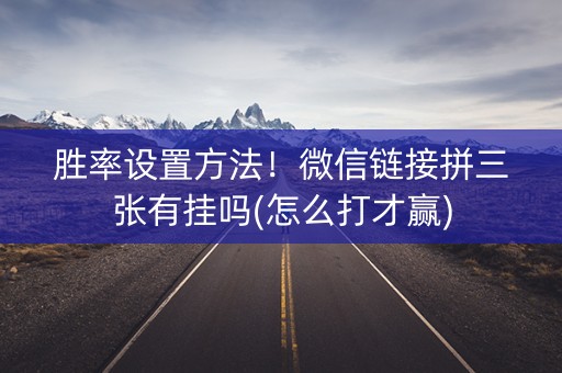 胜率设置方法！微信链接拼三张有挂吗(怎么打才赢)
