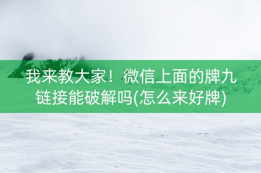 我来教大家！微信上面的牌九链接能破解吗(怎么来好牌)