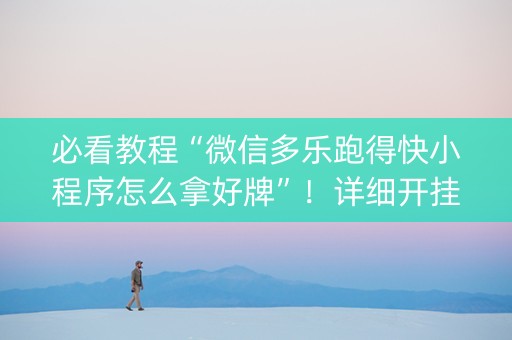 必看教程“微信多乐跑得快小程序怎么拿好牌”！详细开挂教程（确实真的有挂)-知乎