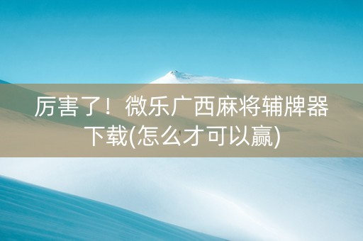 厉害了！微乐广西麻将辅牌器下载(怎么才可以赢)