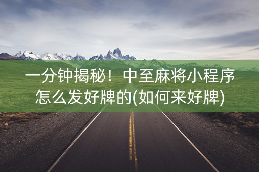 一分钟揭秘！中至麻将小程序怎么发好牌的(如何来好牌)