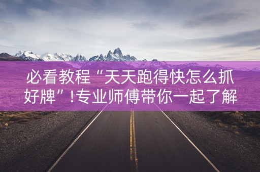 必看教程“天天跑得快怎么抓好牌”!专业师傅带你一起了解（详细教程）-知乎