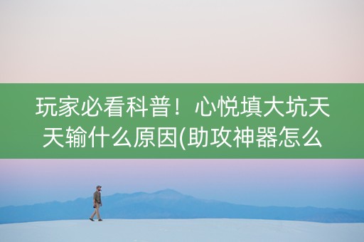 玩家必看科普！心悦填大坑天天输什么原因(助攻神器怎么才会赢)