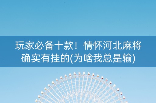 玩家必备十款！情怀河北麻将确实有挂的(为啥我总是输)