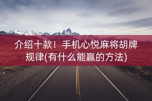介绍十款！手机心悦麻将胡牌规律(有什么能赢的方法)