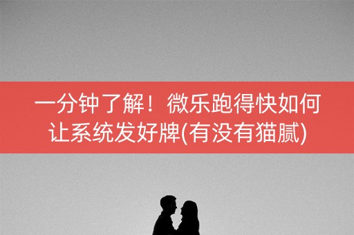 一分钟了解！微乐跑得快如何让系统发好牌(有没有猫腻)