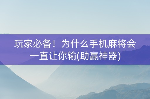 玩家必备！为什么手机麻将会一直让你输(助赢神器)